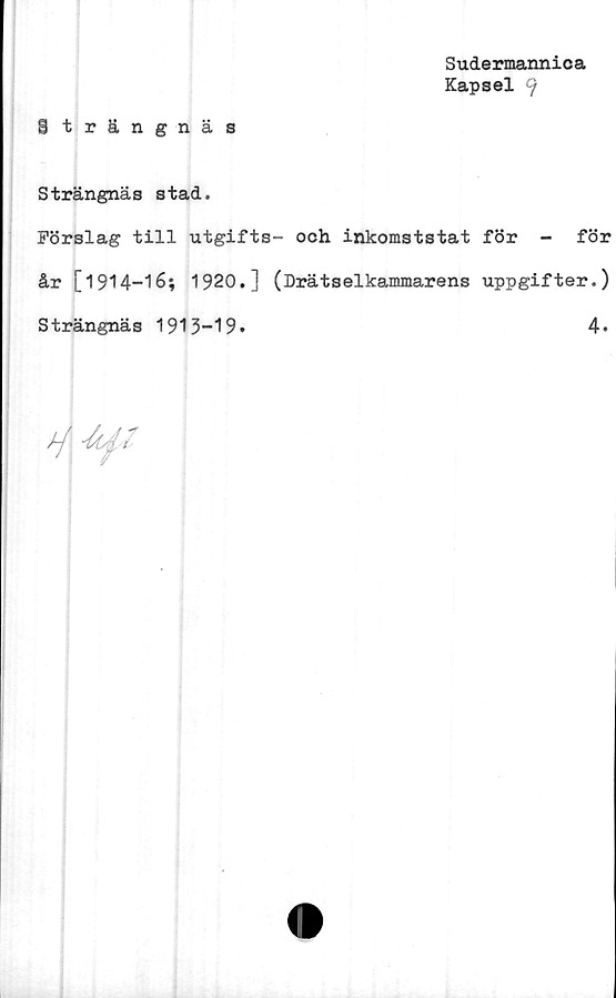  ﻿Sudermannica
Kapsel 9
i trängnäs
Strängnäs stad.
Förslag till utgifts- och inkomststat för - för
år [1914-16; 1920.] (Drätselkammarens uppgifter.)
Strängnäs 1913-19»	4»