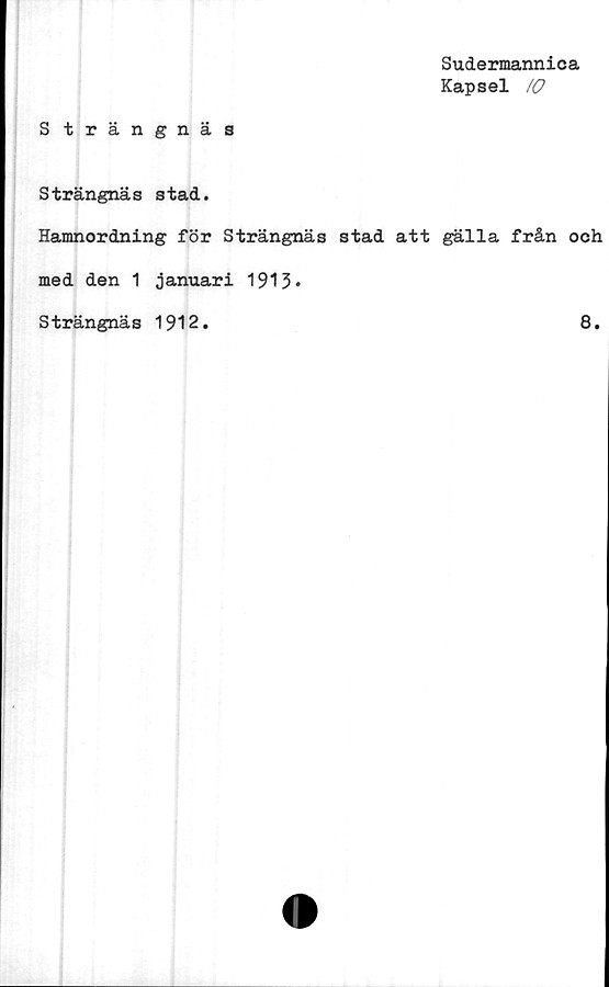  ﻿Sudermannica
Kapsel 10
Strängnäs
Strängnäs stad.
Hamnordning för Strängnäs stad att gälla från och
med den 1 januari 1913*
Strängnäs 1912.	8.
