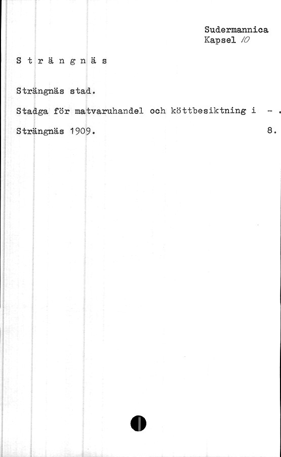 ﻿Sudermannica
Kapsel
Strängnäs
Strängnäs stad.
Stadga för matvaruhandel och köttbesiktning i
Strängnäs 1909*	8*