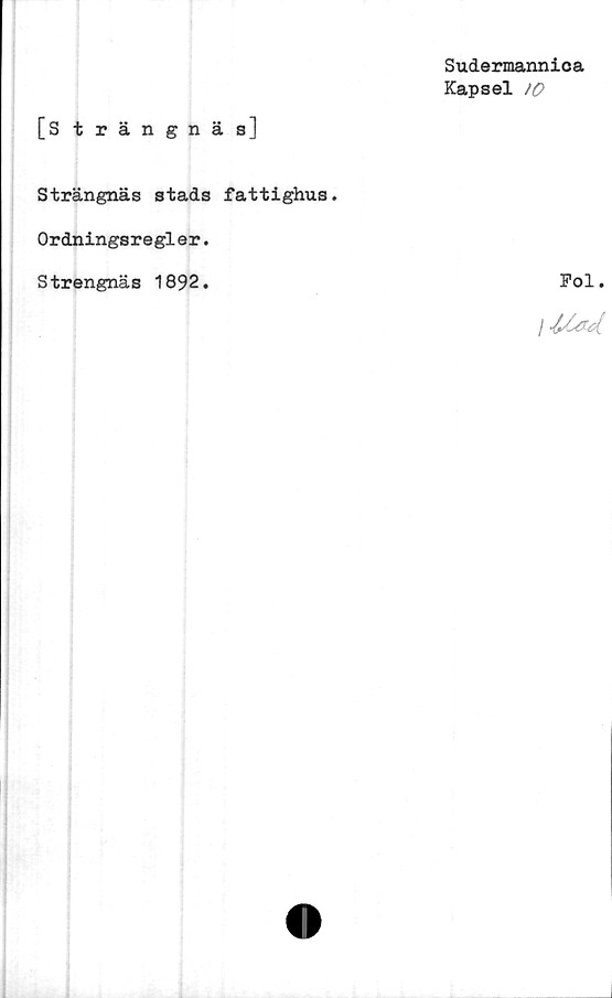  ﻿[Strängnäs]
Strängnäs stads fattighus.
Ordningsregler.
Strengnäs 1892.
Sudermannica
Kapsel
Pol.
I JX/xd