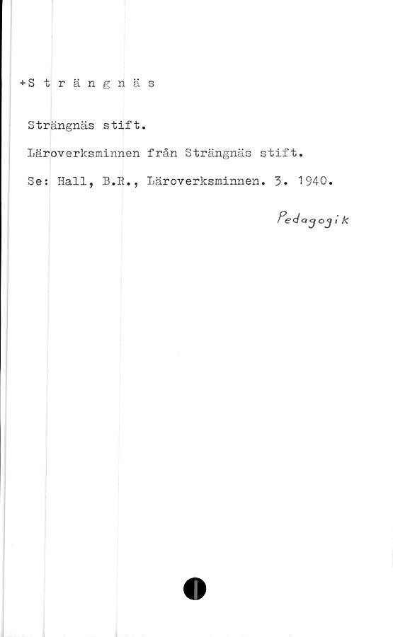  ﻿♦ Strängnäs
Strängnäs stift.
Läroverksminnen från Strängnäs stift.
Se: Hall, B.R., Läroverksminnen. 3. 1940.

3°3‘