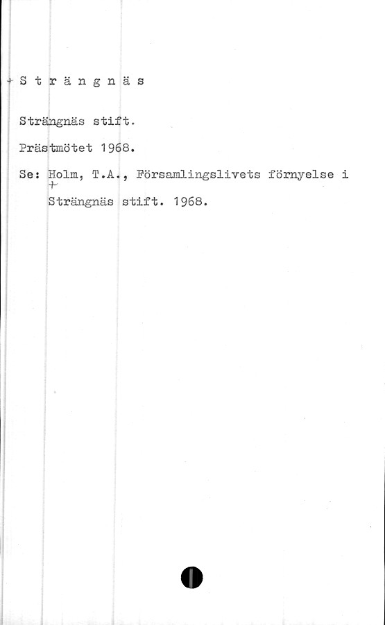  ﻿+ Strängnäs
Strängnäs stift.
Prästmötet 1968.
Se: Holm, T.A., Församlingslivets förnyelse
+'
Strängnäs stift. 1968.