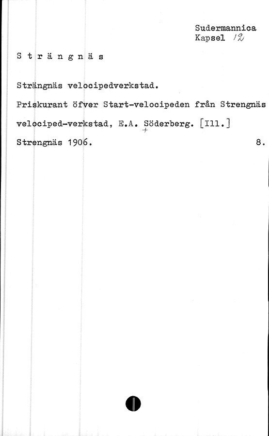 ﻿Sudermannica
Kapsel
S trängnäs
Strängnäs velocipedverkstad.
Priskurant öfver Start-velocipeden från Strengnäs
velociped-verkstad, E.A. Söderberg, [ill.]
S trengnä s 1906.
8.