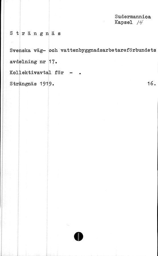  ﻿Strängnäs
Sudermannica
Kapsel /rf
Svenska väg- och vattenbyggnadsarbetareförbundets
avdelning nr 17.
Kollektivavtal för -	.
Strängnäs 1919
16.