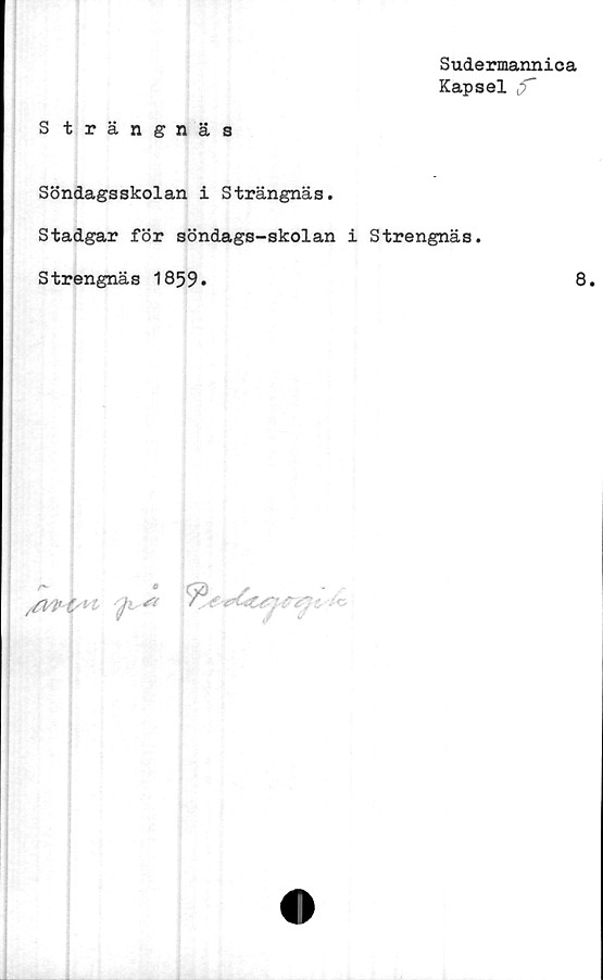  ﻿Sudermannica
Kapsel
S trängnäs
Söndagsskolan i Strängnäs.
Stadgar för söndags-skolan i Strengnäs.
Strengnäs 1859»	8.
^ *


