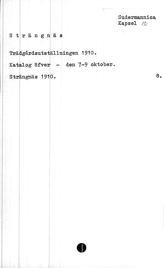  ﻿Sudermannica
Kapsel /£/
Strängnäs
Trädgårdsutställningen 1910.
Katalog öfver - den 7-9 oktober.
Strängnäs 1910.