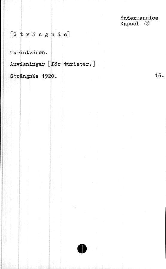  ﻿Sudermannica
Kapsel 1%
[Strängnäs]
Turistväsen.
Anvisningar [för turister.]
Strängnäs 1920.	16.