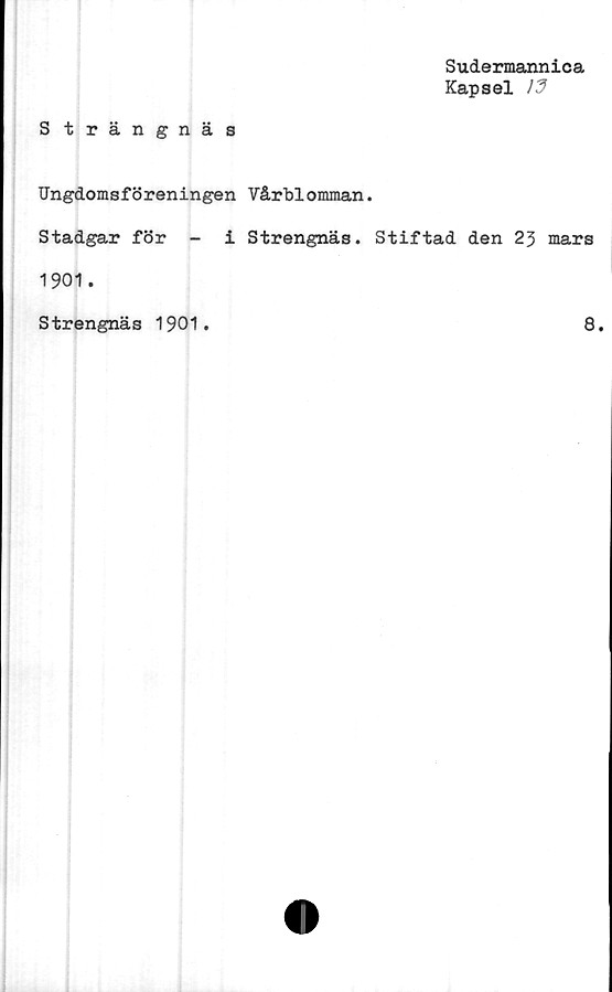  ﻿Sudermannica
Kapsel
Strängnäs
Ungdomsföreningen Vårblomman.
Stadgar för - i Strengnäs. Stiftad den 23 mars
1901.
Strengnäs 1901
8