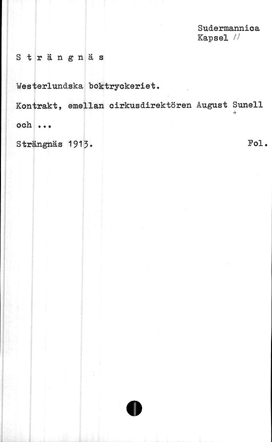  ﻿Sudermannica
Kapsel //
S trängnäs
Westerlundska boktryckeriet.
Kontrakt, emellan cirkusdirektören August Sunell
och ...
Strängnäs 1913
Fol