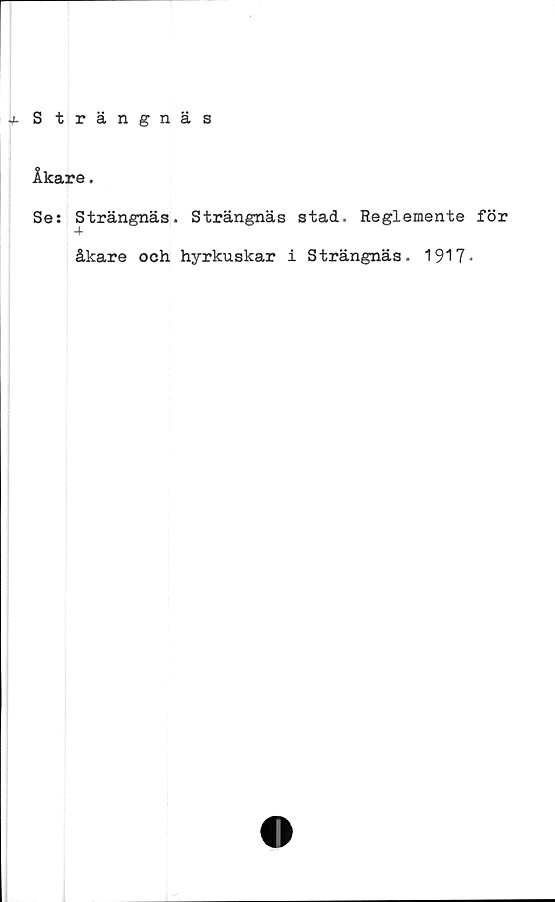  ﻿+ S trängnäs
Åkare.
Se: Strängnäs
4
åkare och
Strängnäs stad. Reglemente för
hyrkuskar i Strängnäs. 1917*