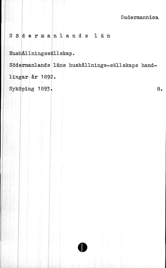  ﻿Sudermannica
Södermanlands län
Hushållningssällskap.
Södermanlands läns hushållnings-sällskaps hand-
lingar år 1892.
Nyköping 1893.	8.