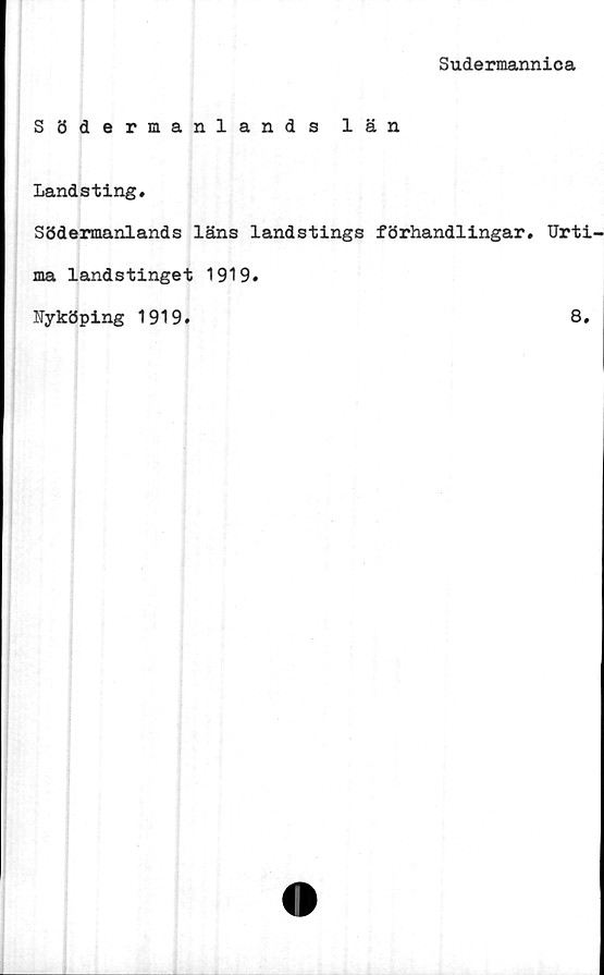  ﻿Sudermannica
Södermanlands län
Landsting,
Södermanlands läns landstings förhandlingar, Urti
ma landstinget 1919,
Nyköping 1919,	8,