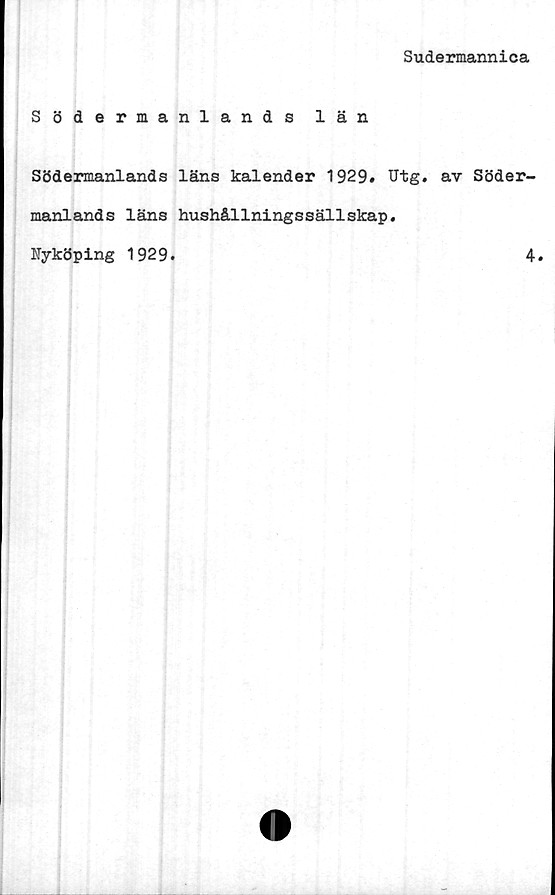  ﻿Sudermannica
Södermanlands län
Södermanlands läns kalender 1929# Utg. av Söder-
manlands läns hushållningssällskap.
Nyköping 1929.	4.