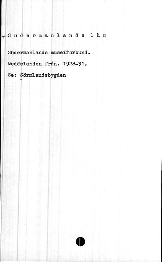  ﻿^Södermanlands län
Södermanlands museiförbund.
Meddelanden från. 1928-31.
Se: Sörmlandsbygden
•f