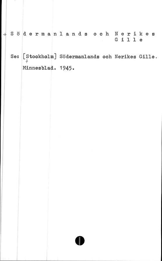  ﻿-(.Södermanlands och Nerikes
Gille
Se: [Stockholm] Södermanlands och Nerikes Gille.
Minnesblad. 1945*