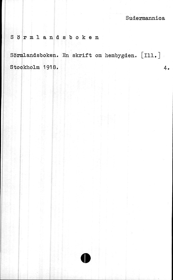  ﻿Sudermannica
Sörmlandsboken
Sörmlandsboken. En skrift om hembygden, [ill.]
Stockholm 1918
4