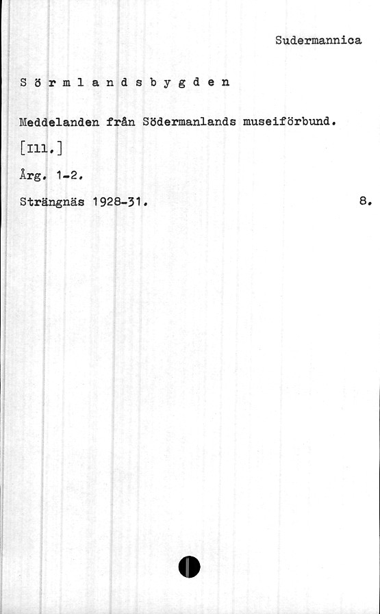  ﻿Sudermannica
Sörmlandsbygden
Meddelanden från Södermanlands museiförbund.
[111.]
Årg. 1-2.
Strängnäs 1928-31•
8.