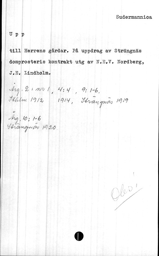  ﻿Sudermannica
Upp
till Herrens gårdar. På uppdrag av Strängnäs
doraprosteris kontrakt utg av U.E.V. Hordberg,
J.E, Lindholm.
^kcj, £ t sw t' V; l/f i-y
JU.U*	l°i/%,/*/</,	tw
, !ö ; /- é
* ^
71&6
