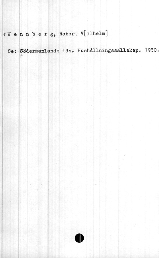  ﻿t Wennberg, Robert v[ilhelm]
Se: Södermanlands län# Hushållningssällskap# 1930
•f