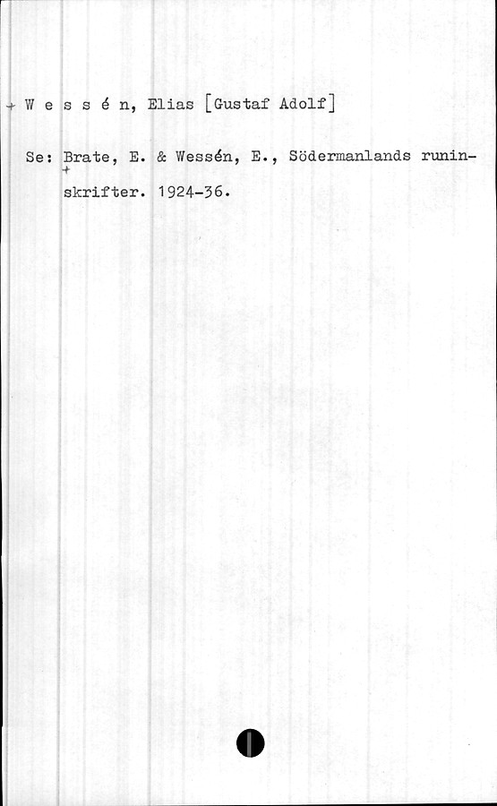  ﻿■+ Wessén, Elias [Gustaf Adolf]
Se: Brate, E. & Wessén, E., Södermanlands runin-
+
skrifter. 1924-36.