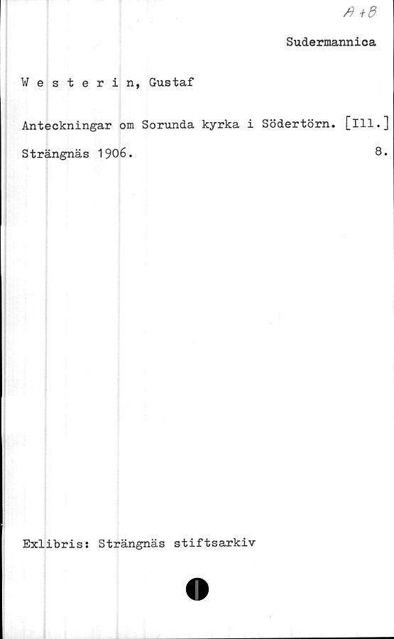  ﻿Aid
Sudermannica
Westerin, Gustaf
Anteckningar om Sorunda kyrka i Södertörn, [ill.]
Strängnäs 1906.	8.
Exlibriss Strängnäs stiftsarkiv