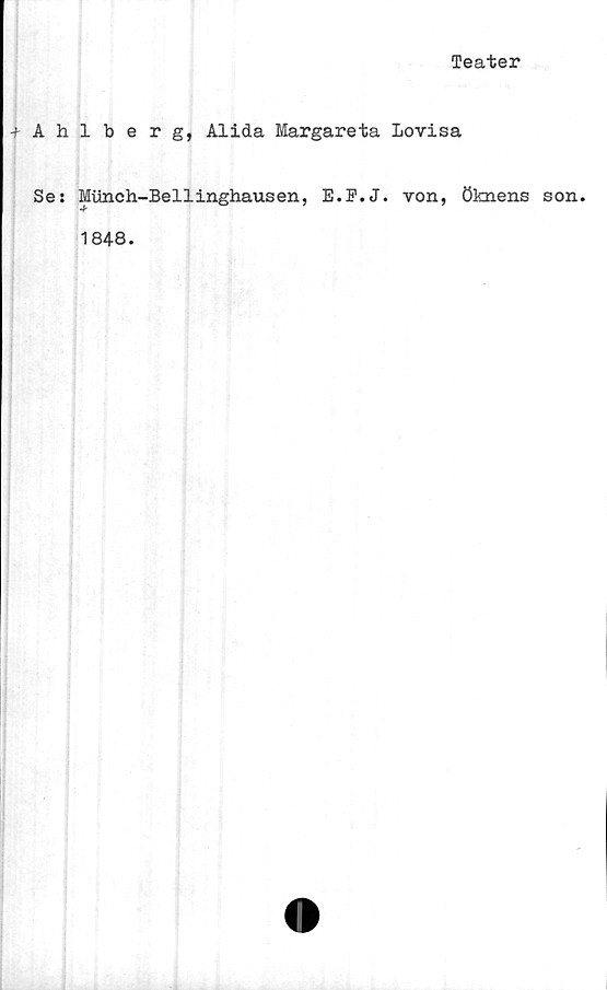  ﻿Teater
•fAhlberg, Alida Margareta Lovisa
Se: Miinch-Bellinghausen, E.E.J. von, öknens son.
1848.