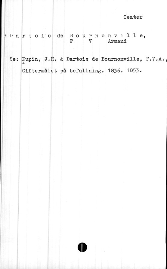  ﻿Teater
^-Dartois de Bournonville,
F V Armand
Se: Dupin, J.H. & Dartois de Bournonville, F.V.A.
Giftermålet på befallning. 1836. 1853.