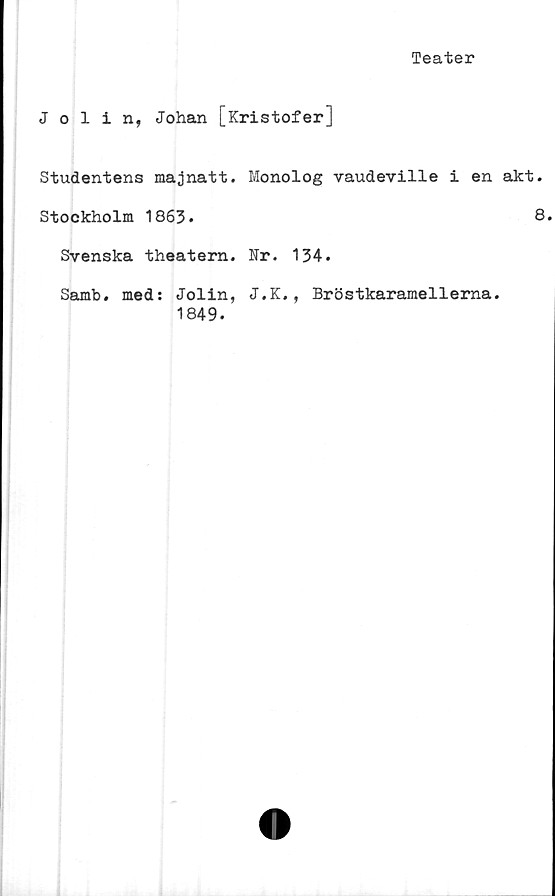  ﻿Teater
Jolin, Johan [Kristofer]
Studentens majnatt. Monolog vaudeville i en akt.
Stockholm 1863.	8
Svenska theatern. Kr. 134.
Samb. med: Jolin, J.K., Bröstkaramellerna.
1849.