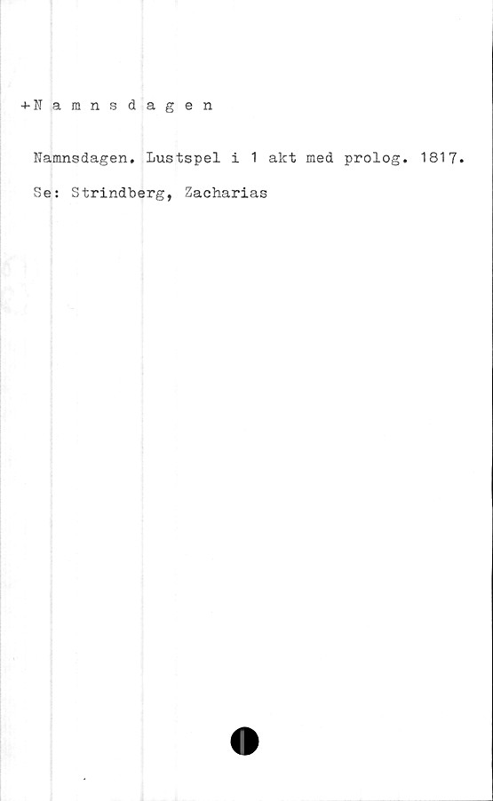  ﻿+ N amnsdagen
Namnsdagen. Lustspelilakt med prolog. 1817.
Se: Strindberg, Zacharias
