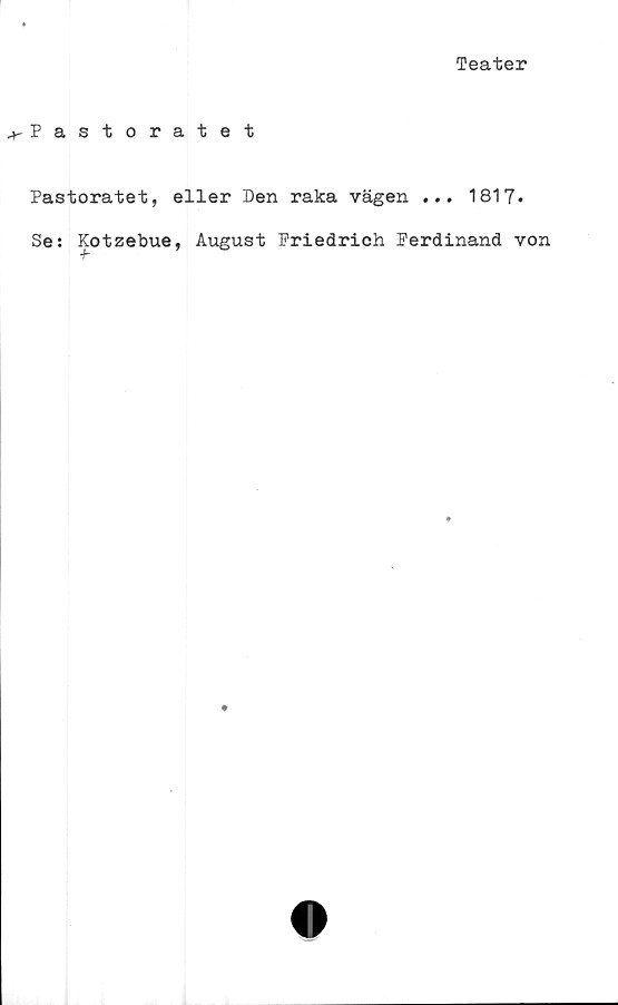  ﻿Teater
^-Pastoratet
Pastoratet, eller Den raka vägen ... 1817*
Se: Kotzebue, August Friedrich Ferdinand von
