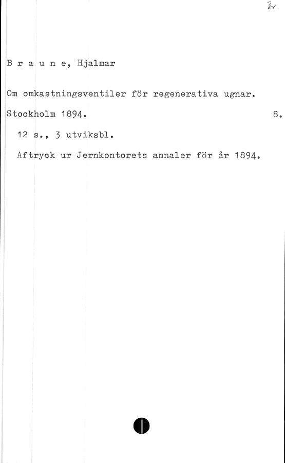  ﻿Braune, Hjalmar
Om omkastningsventiler för regenerativa ugnar.
Stockholm 1894.
12 s., 3 utviksbl.
Aftryck ur Jernkontorets annaler för år 1894.