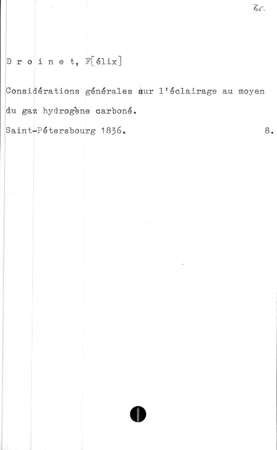  ﻿Zr.
Droinet, P[élix]
Considérations générales sur 1'éclairage au moyen
du gaz hydrogene carboné.
Saint-Pétersbourg 1836.	8