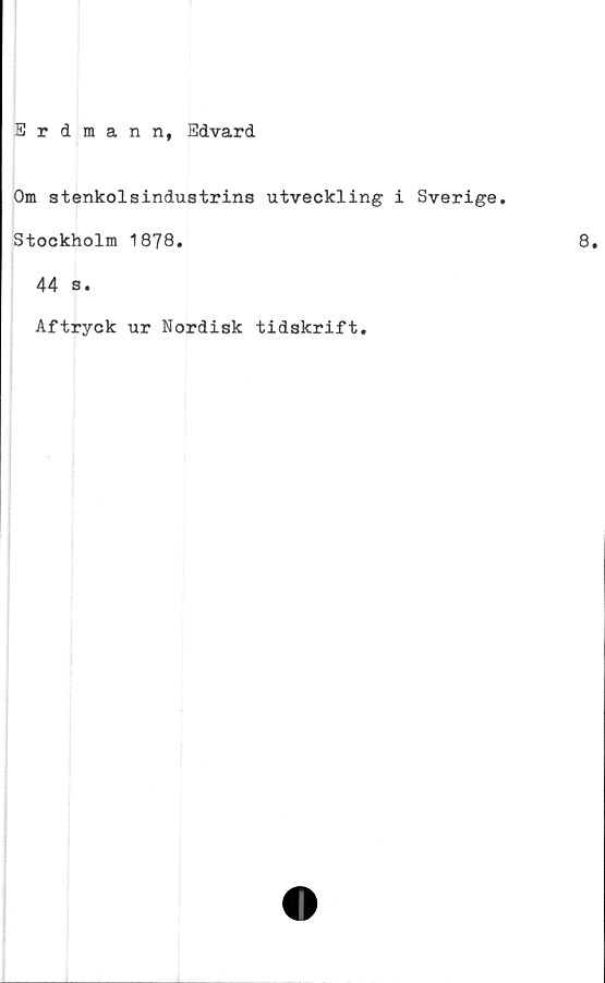  ﻿Erdmann, Edvard
Om stenkolsindustrins utveckling i Sverige.
Stockholm 1878.
44 3.
Aftryck ur Nordisk tidskrift.