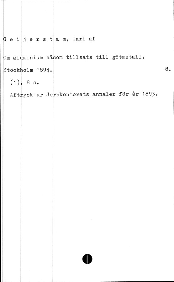  ﻿Om aluminium såsom tillsats till götmetall
Stockholm 1894»
(1), 8 s.
Aftryck ur Jernkontorets annaler för år 1895»