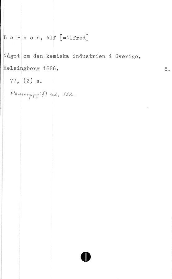  ﻿Larson, Alf [=Alfred]
Något om den kemiska industrien i Sverige.
Helsingborg 1886.
77, (2) s.
fa/,
8.