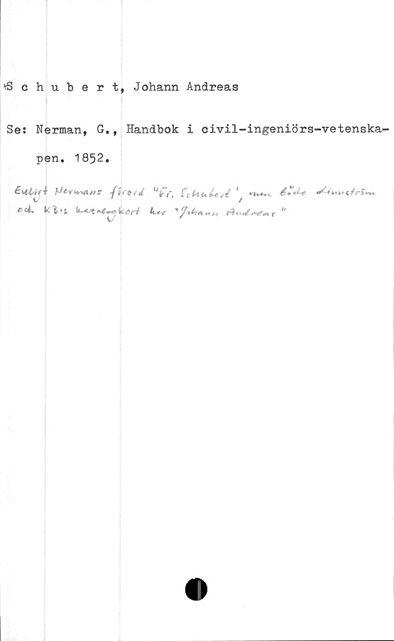  ﻿töchubert, Johann Andreas
Se: Nerman, G., Handbok i civil-ingeniörs-vetenska-
pen. 1852.
*♦■>««*	-f‘'fr. fc-Uuh* ^ <?•*
C	/
f ^	^	rf få *uté- f ^