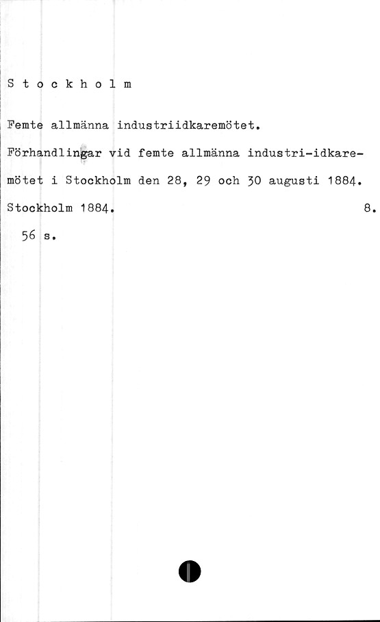  ﻿Femte allmänna industriidkaremötet.
Förhandlingar vid femte allmänna industri-idkare
mötet i Stockholm den 28, 29 och augusti 1884
Stockholm 1884