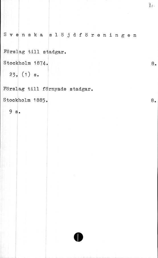  ﻿If.
Svenska slöjdföreningen
Förslag till stadgar.
Stockholm 1874.
23, (1) s.
Förslag till förnyade stadgar.
Stockholm 1885.
9 s.
8.
8.