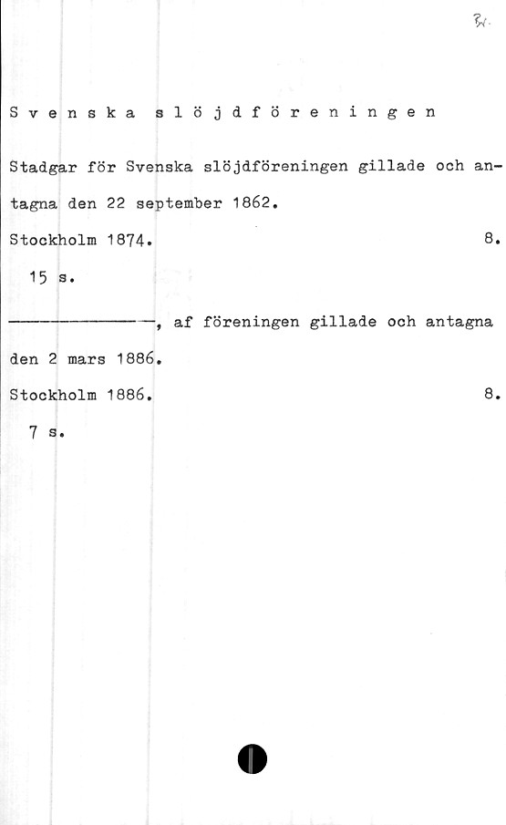  ﻿Stadgar för Svenska slöjdföreningen gillade och an-
tagna den 22 september 1862.
Stockholm 1874.	8
15 s.
—, af föreningen gillade och antagna
den 2 mars 1886
Stockholm 1886.
8
