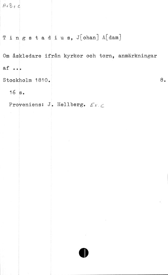  ﻿c
Tingstadius, j[ohan] A[dam]
Om åskledare ifrån kyrkor och torn, anmärkningar
af • • •
Stockholm 1810.
16 s.
Proveniens;
J. Hellberg.
8.