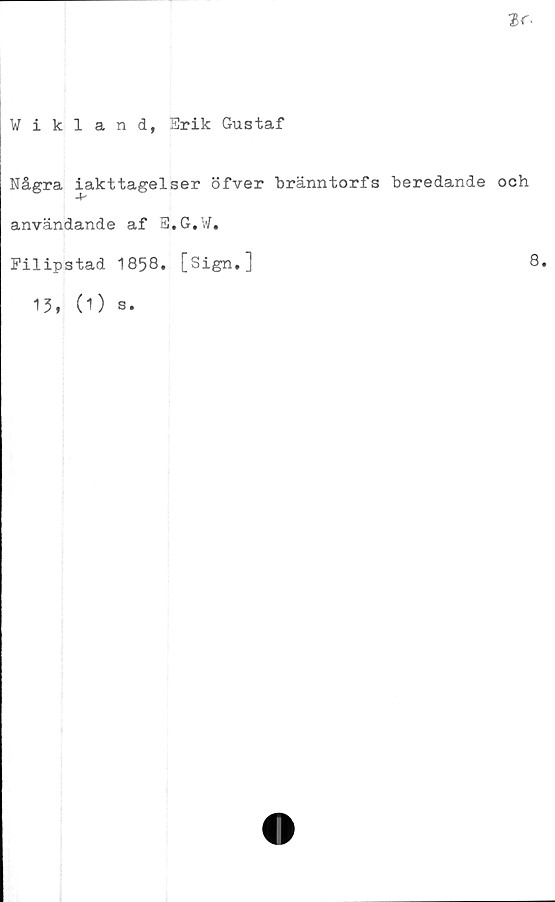  ﻿Vikland, Hrik Gustaf
Några iakttagelser öfver bränntorfs beredande och
användande af H.G.W.
Pilipstad 1858. [Sign.]
8