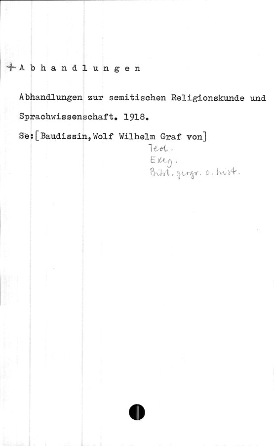 Abhandlungen Abhandlungen
Abhandlungen zur semitischen Religionskunde und
Sprachwissenschaft. 1918.
Se: [Baudissin,Wolf Wilhelm Graf von]
Teol.
Exeg.
Bibl. geogr. o. hist.