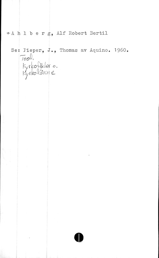  ﻿+ Ahlberg, Alf Robert Bertil
Se: Pieper, J.,
TédA
Ky f koiocléf ®.
kyrMaVar t
Thomas av Aquino.
1960.
