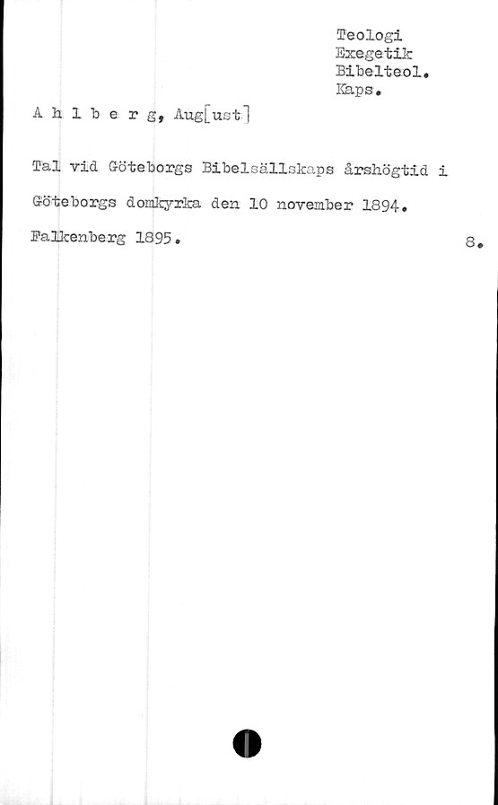  ﻿Ahlberg, Aug[ustl
Teologi
Exegetik
Bibelteol.
Kaps.
Tal vid Göteborgs Bibelsällskaps årshögtid
Göteborgs domkyrka den 10 november 1894
Falkenberg 1895.