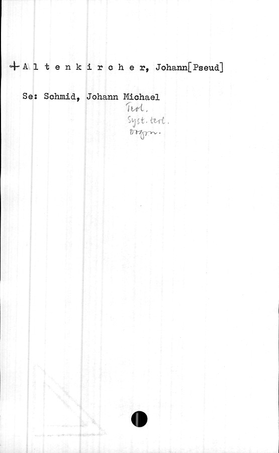  ﻿4- Al tenkircher, Johann[Pseud]
Se: Schmid, Johann Michael
W(.