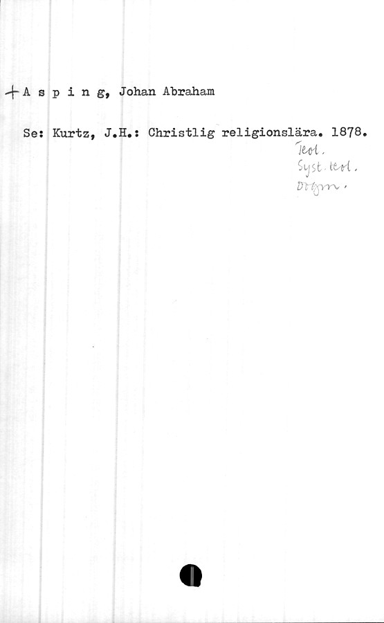  ﻿Asping, Johan Abraham
Se: Kurtz, J.H.:
Christlig religionslära. 1878.
SijSt ttri,
Dt fryrv -