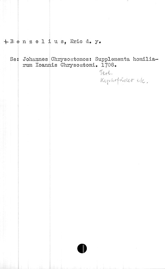  ﻿f Senzelius, Eric d. y.
Se: Johannes Chrysostomos: Supplementa homilia-
rum Ioannis Chrysostomi. 1708.
1tri.
