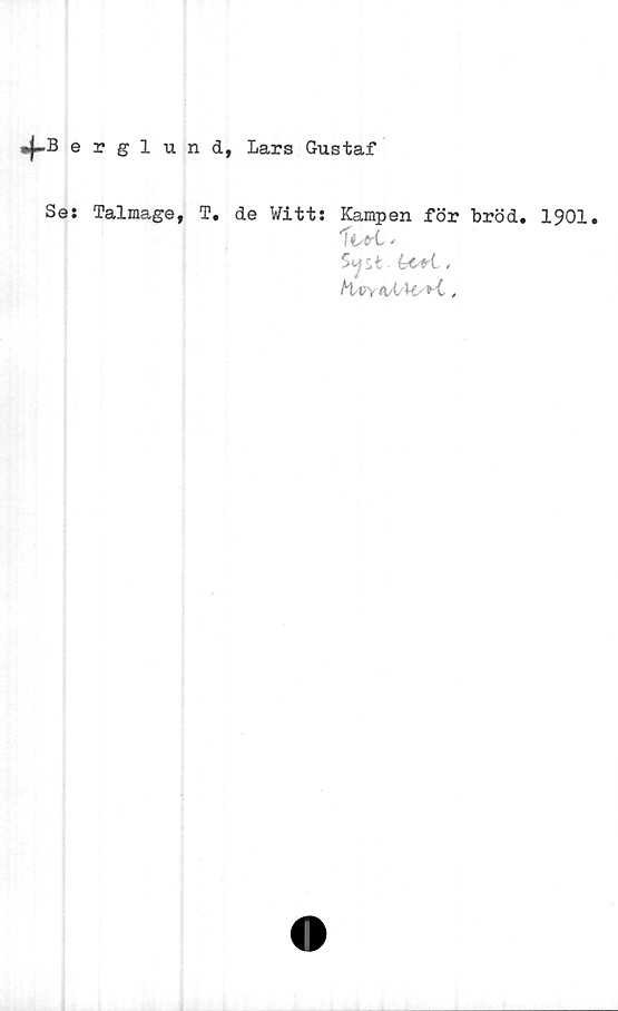  ﻿•f-Berglund, Lars Gustaf
Se:
Talmage, T. de Witt: Kampen för bröd. 1901.
s^st .
MyV y ttjUV * i .