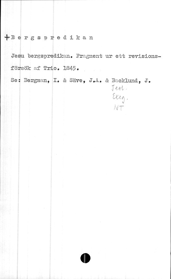  ﻿•fBergspredikan
Jesu bergspredikan. Fragment ur ett revisions-
försök af Trio. 1845.
Se: Bergman, I. & Säve, J.A, & Backlund, J.
T tH .
UtA.