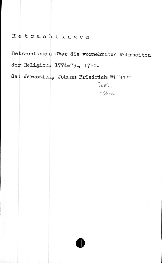  ﻿Betrachtungen
Betrachtungen uber die vomehmsten Wahrheiten
der Religion. 1774-79., 1780.
Sej Jerusalem, Johann Friedrich Wilhelm
lui.
'Vt/tyrv .